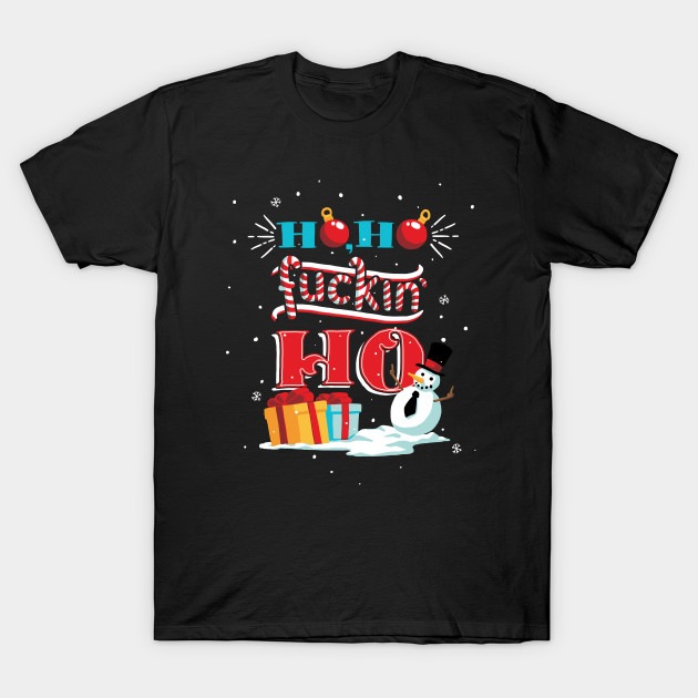 Ho ho fuckin' ho Christmas shirt