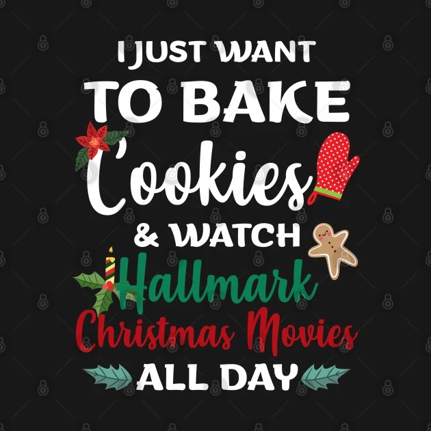 I Just Want to Bake Cookies & Watch Hallmark Movies All Day Christmas Shirts