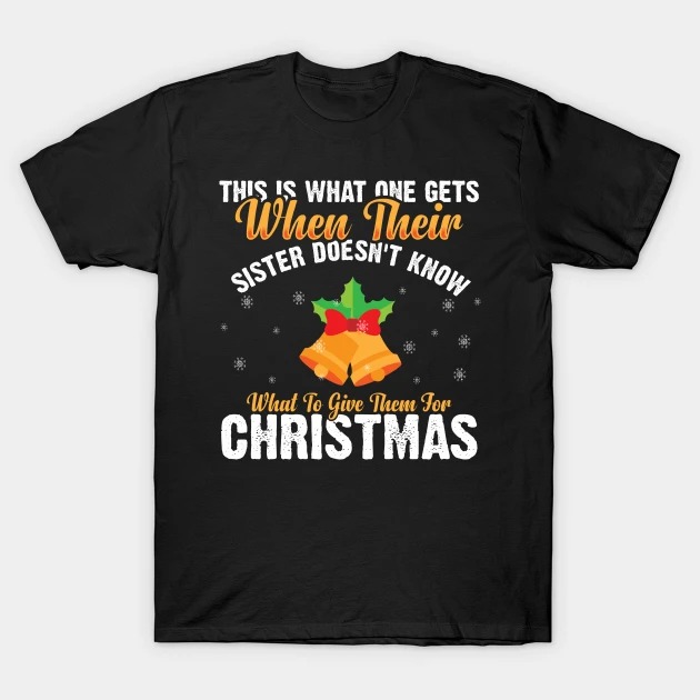 This Is What One Gets When Their Sister Doesn't Know What To Give Them For Christmas T-shirt