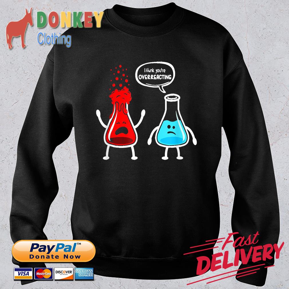 I Think You’re Overreacting Nerd Chemistry Shirt