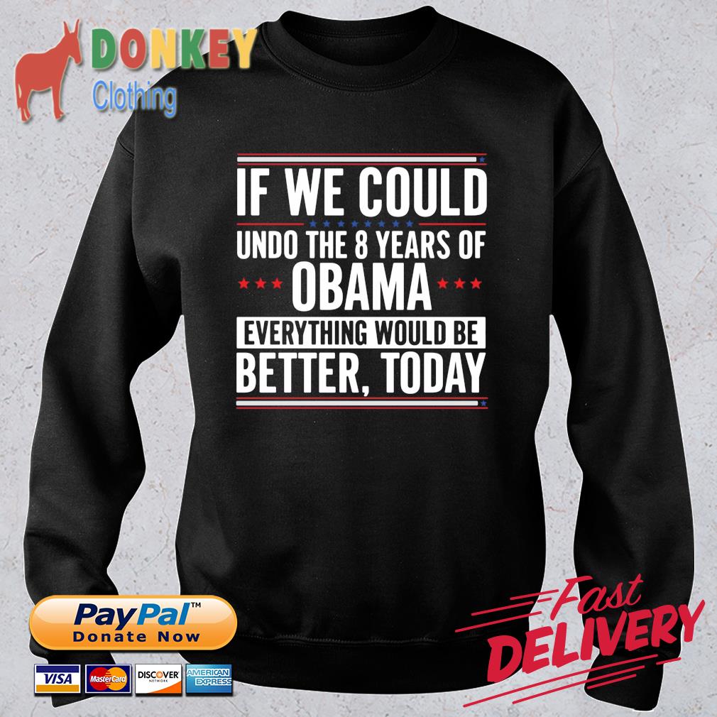 If we could undo the 8 years of Obama everything would be better today shirt