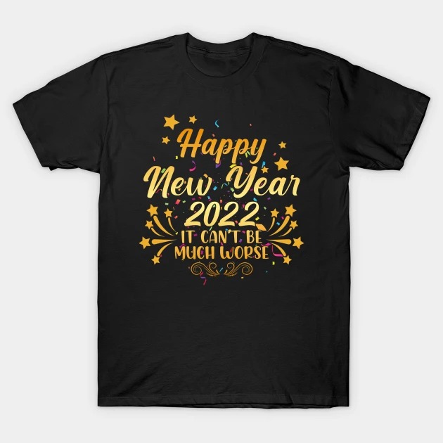 Happy New Year 2022 It Can't Be Much Worse Shirt