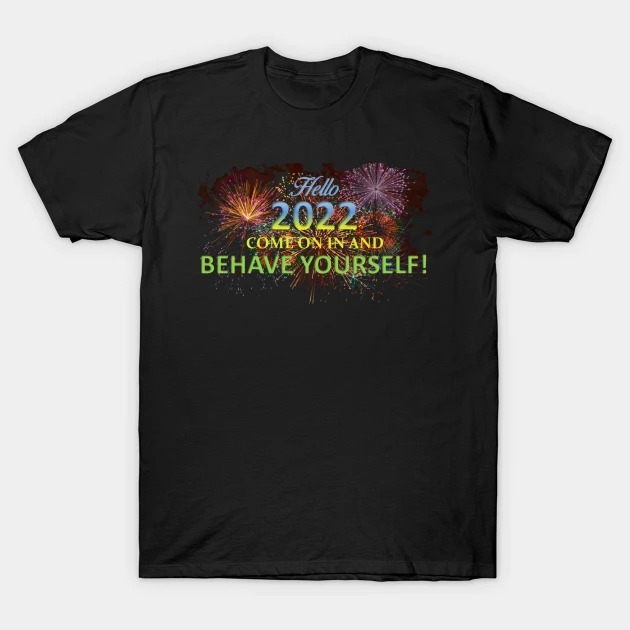 Hello 2022 Come On In And Behave Yourself Shirt