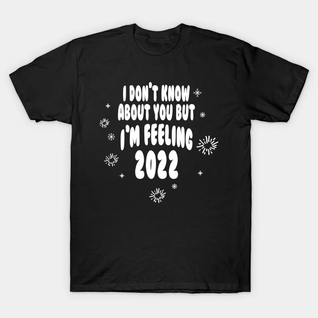 I Don't Know About You But I'm Feeling 2022 Shirt