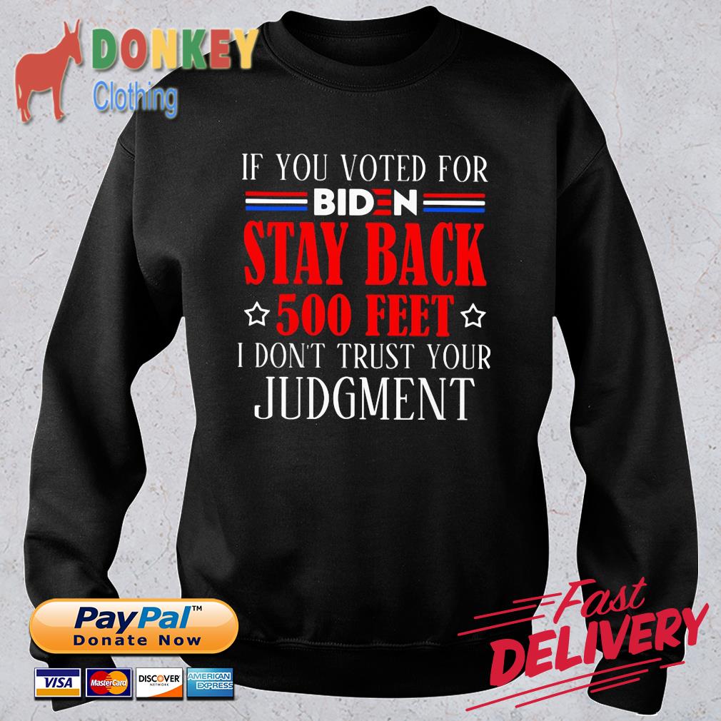 If you voted for Biden stay back 500 feet I don't trust your judgment shirt