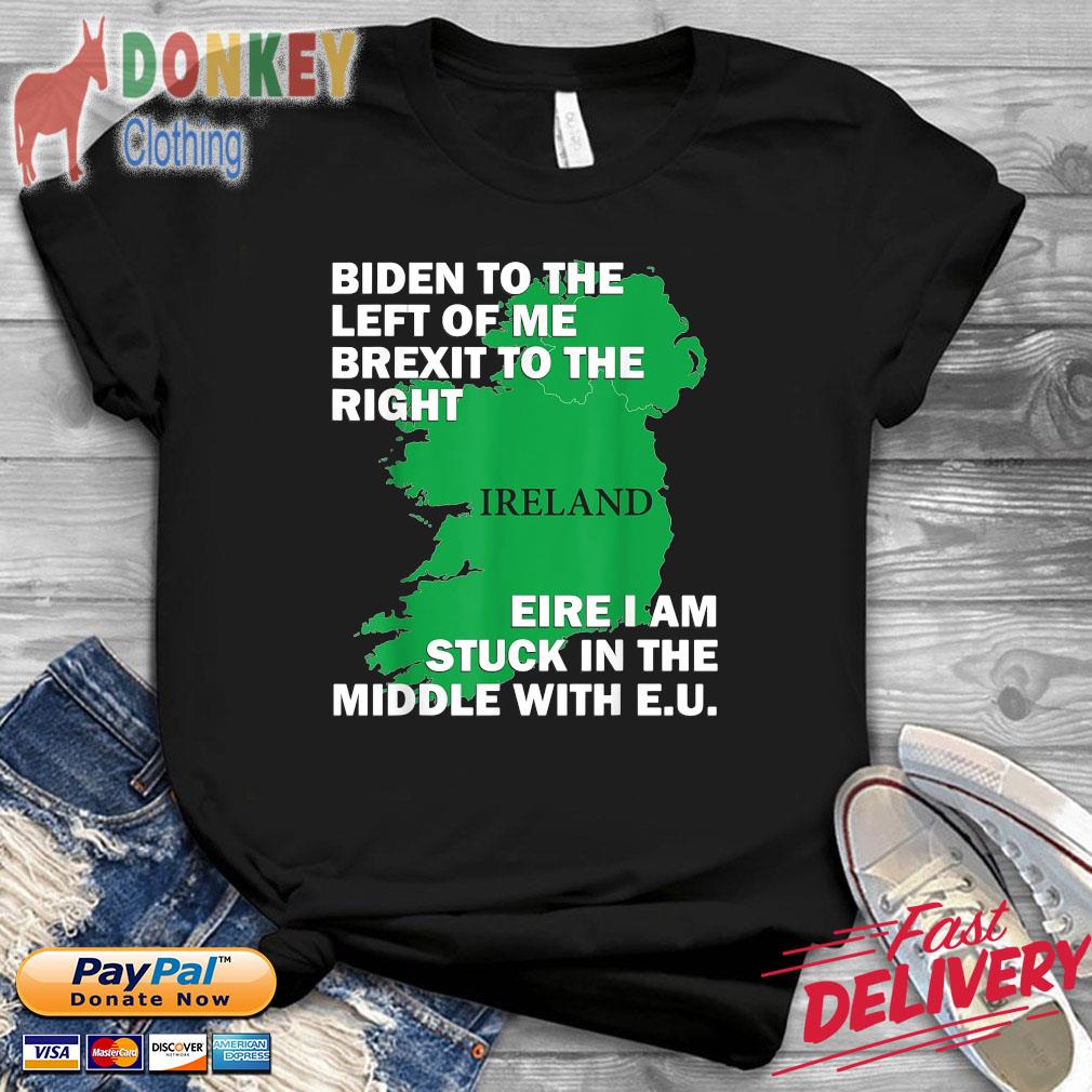 Biden to the left of Me brexit to the right Ireland eire I am stuck in the middle with EU shirt