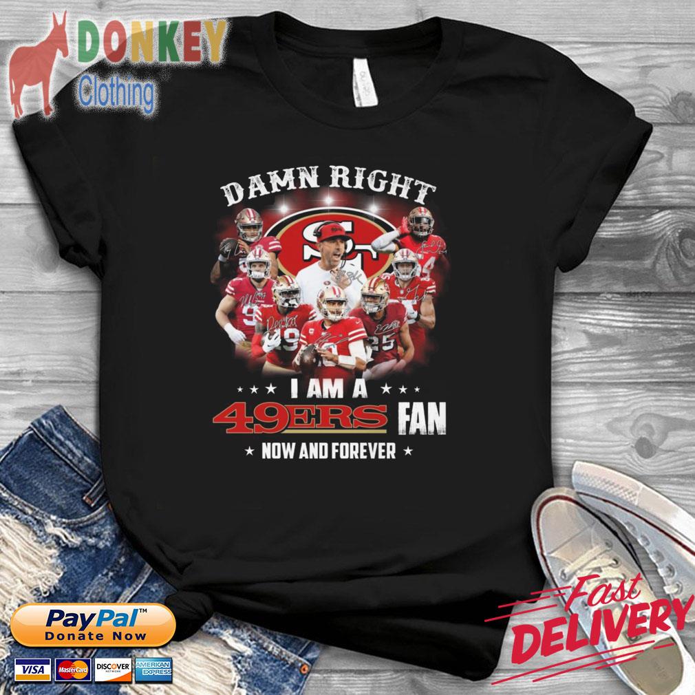 Damn right I am a San Francisco 49ers fan now and forever signatures shirt