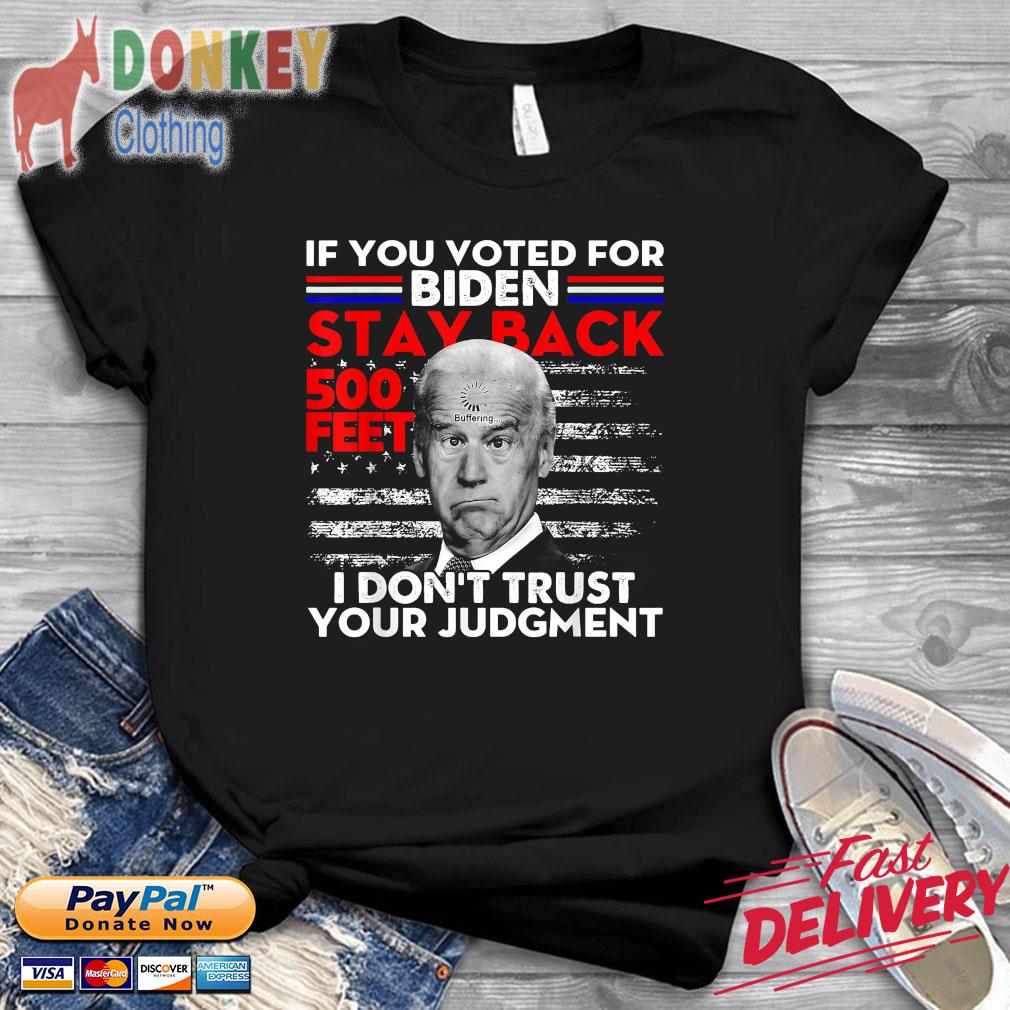 Joe Biden if you voted for Biden stay back 500 feet I don't trust your judgment shirt