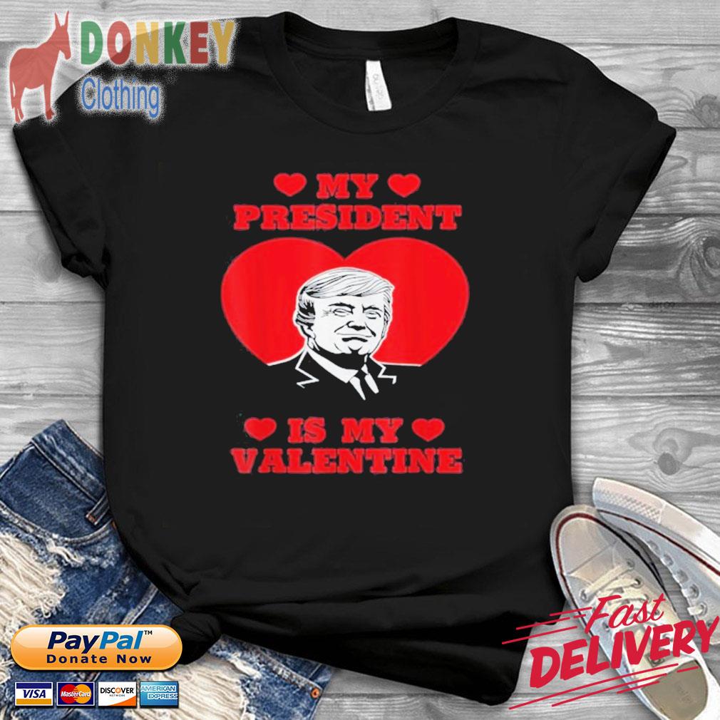My President Is My Valentine Donald Trump Presidents Day Shirt