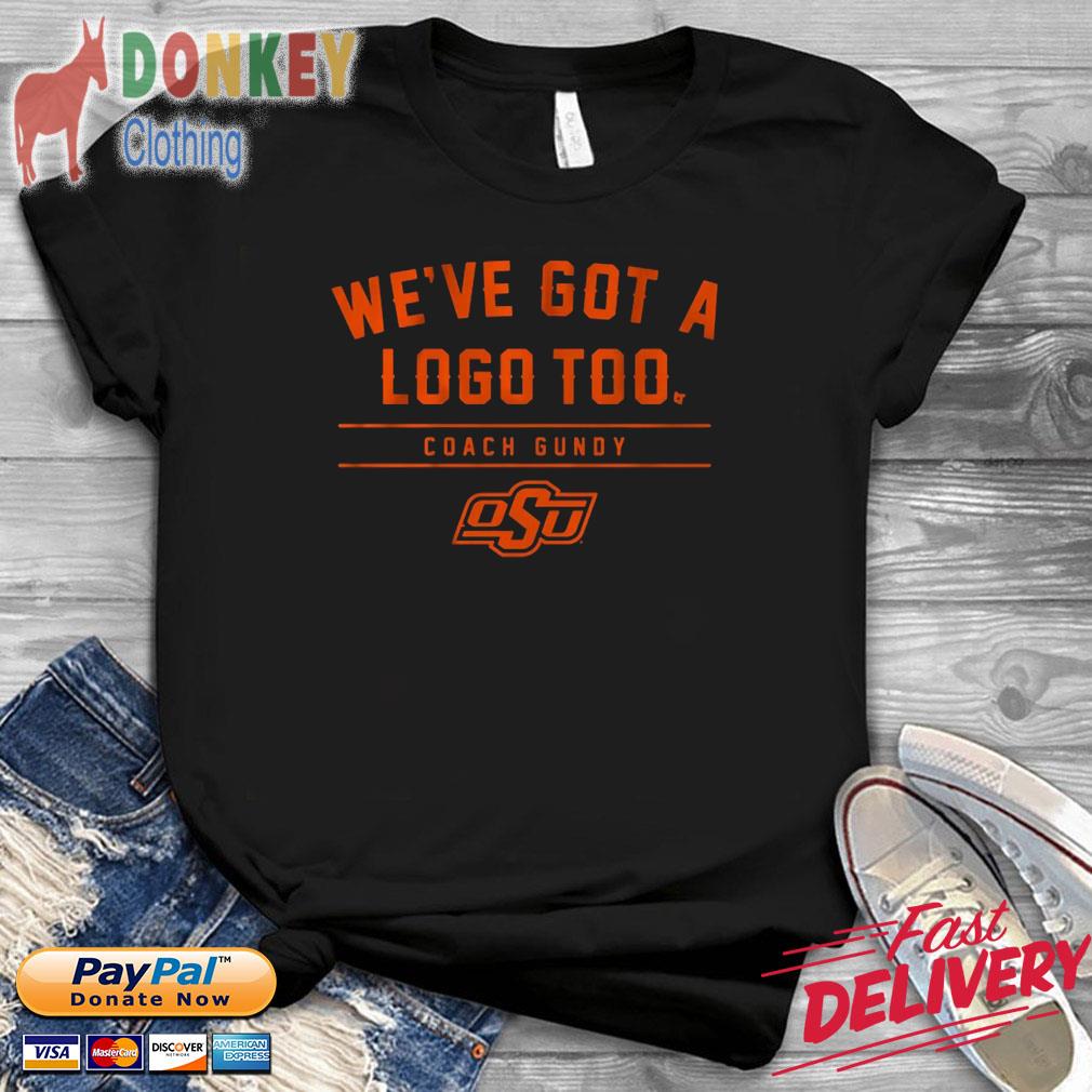 Oklahoma State Cowboys we've got a logo too coach gundy shirt