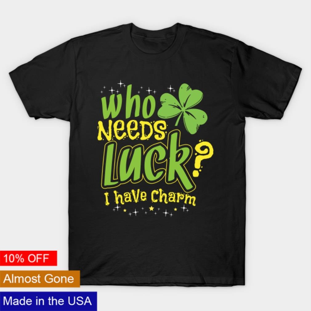 Who needs luck I have charm shirt