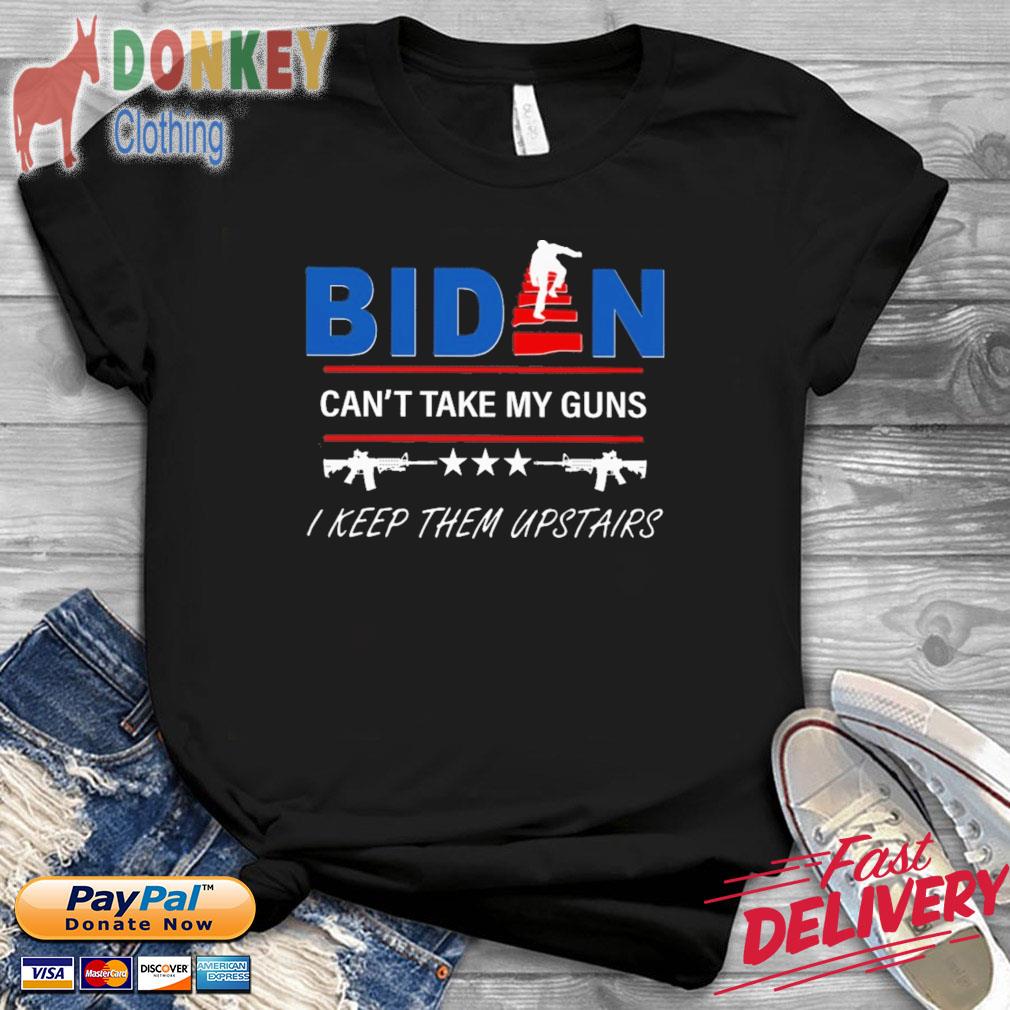 Biden Can't Take My Guns I Keep Them Upstairs 2022 Shirt