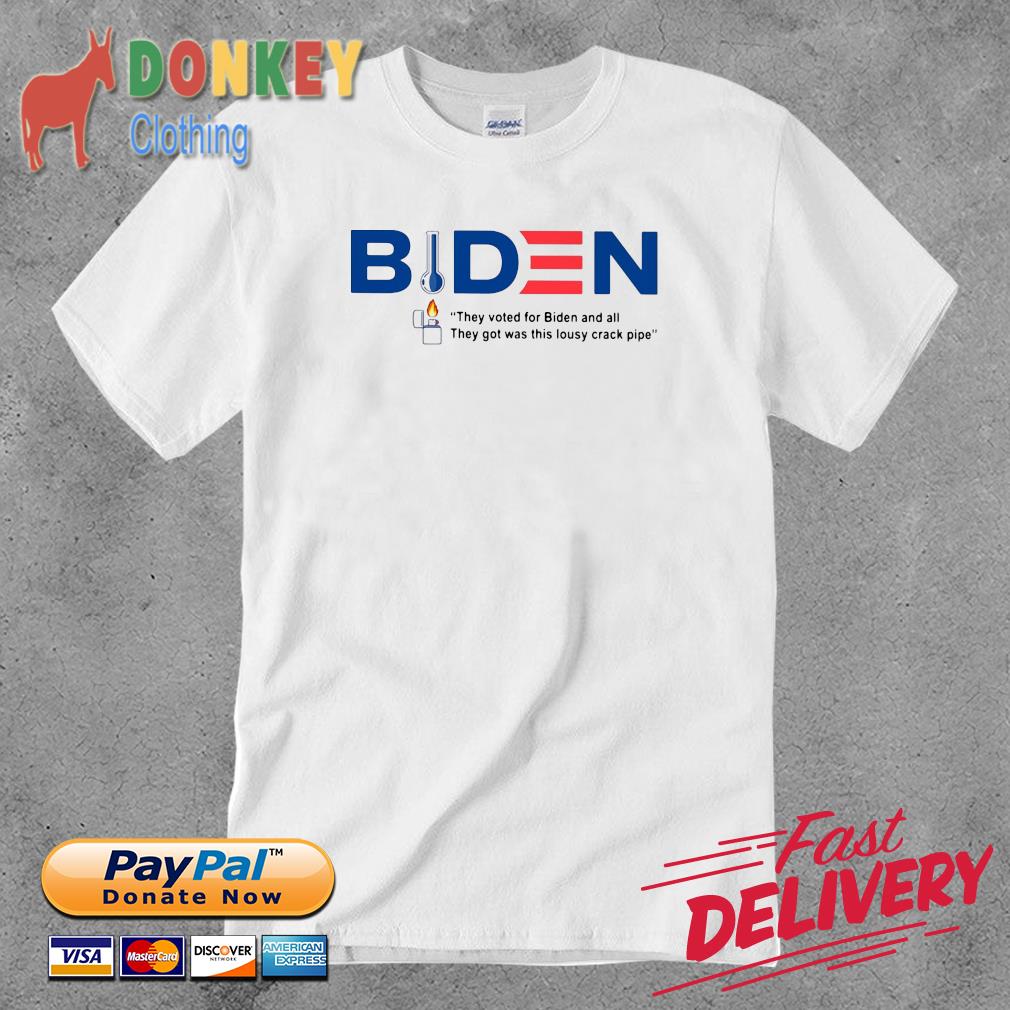 Biden they voted for Biden and all they got was this lousy crack pipe shirt