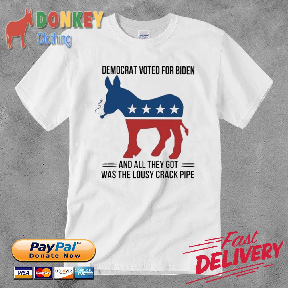 Democrat voted for Biden and all they got was the lousy Crack Pipe shirt