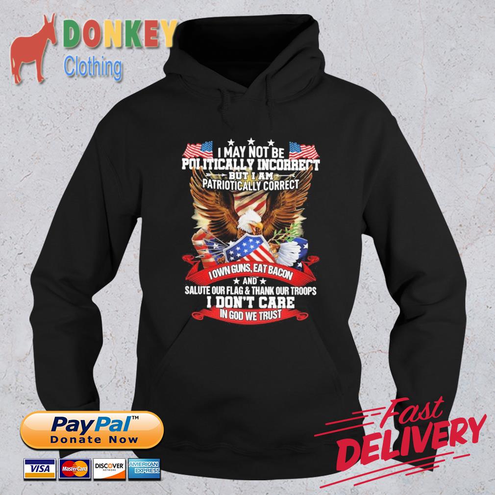 I May Not Be Politically Incorrect But I Am Patriotically Correct I Don't Care In God We Trust Shirt Hoodie