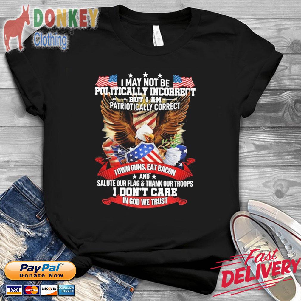 I May Not Be Politically Incorrect But I Am Patriotically Correct I Don't Care In God We Trust Shirt