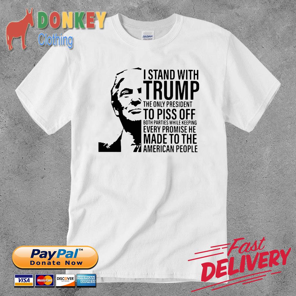 I stand with Trump the only President to piss off both parties while keeping every promise he made to the American people shirt