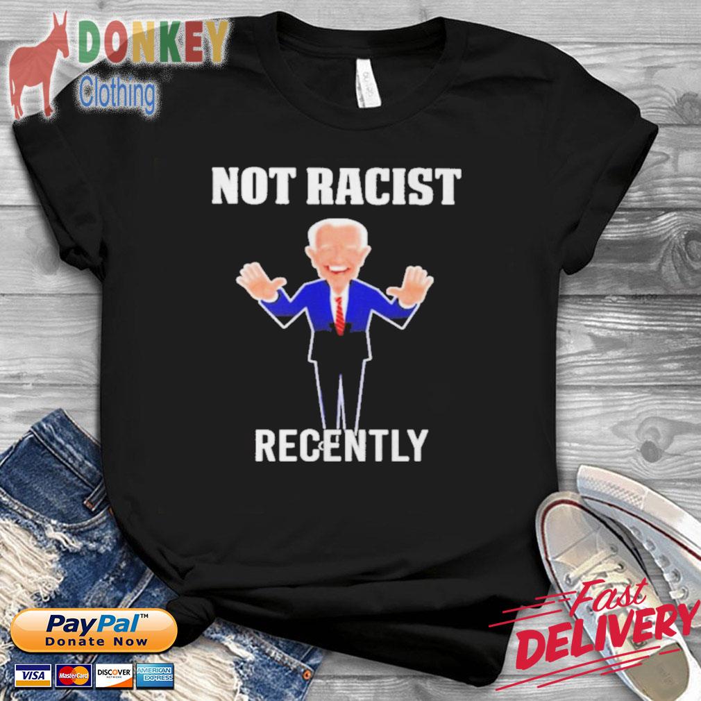 Joe Biden Not Racist Recently Shirt