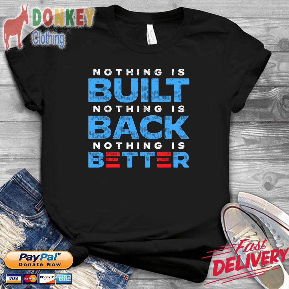 Nothing is built nothing is back nothing is better t-shirt