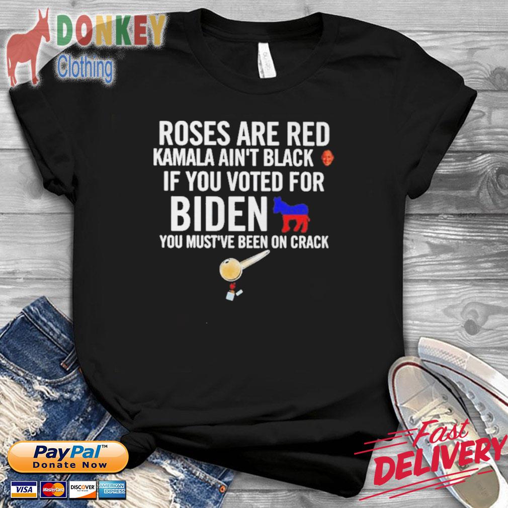 Roses are red Kamala ain’t black if you voted for Biden you must’ve been on crack shirt