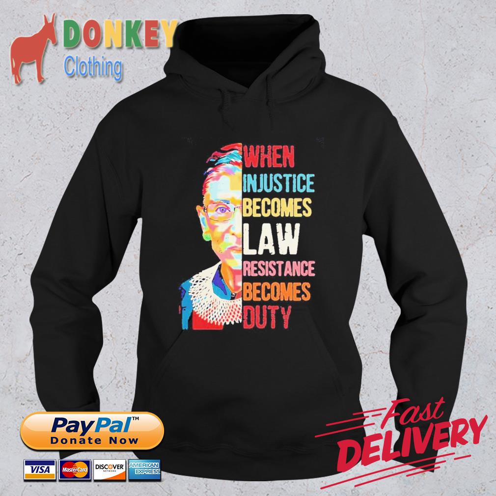 Ruth Bader Ginsburg When Injustice Becomes Law Resistance Becomes Duty Shirt Hoodie