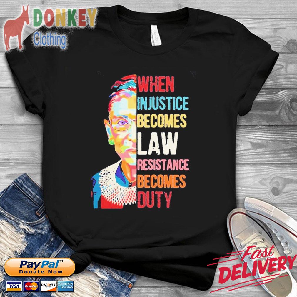 Ruth Bader Ginsburg When Injustice Becomes Law Resistance Becomes Duty Shirt