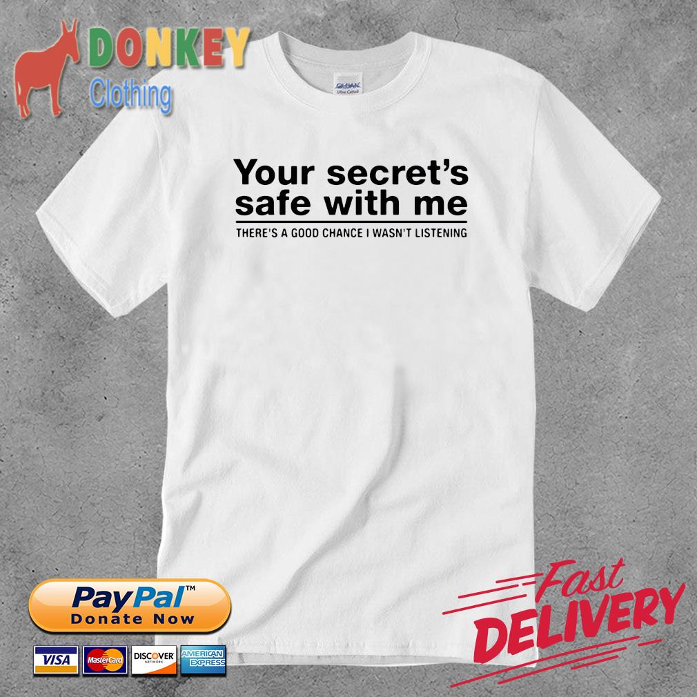 Your secret's safe with Me there's a good chance I wasn't listening shirt