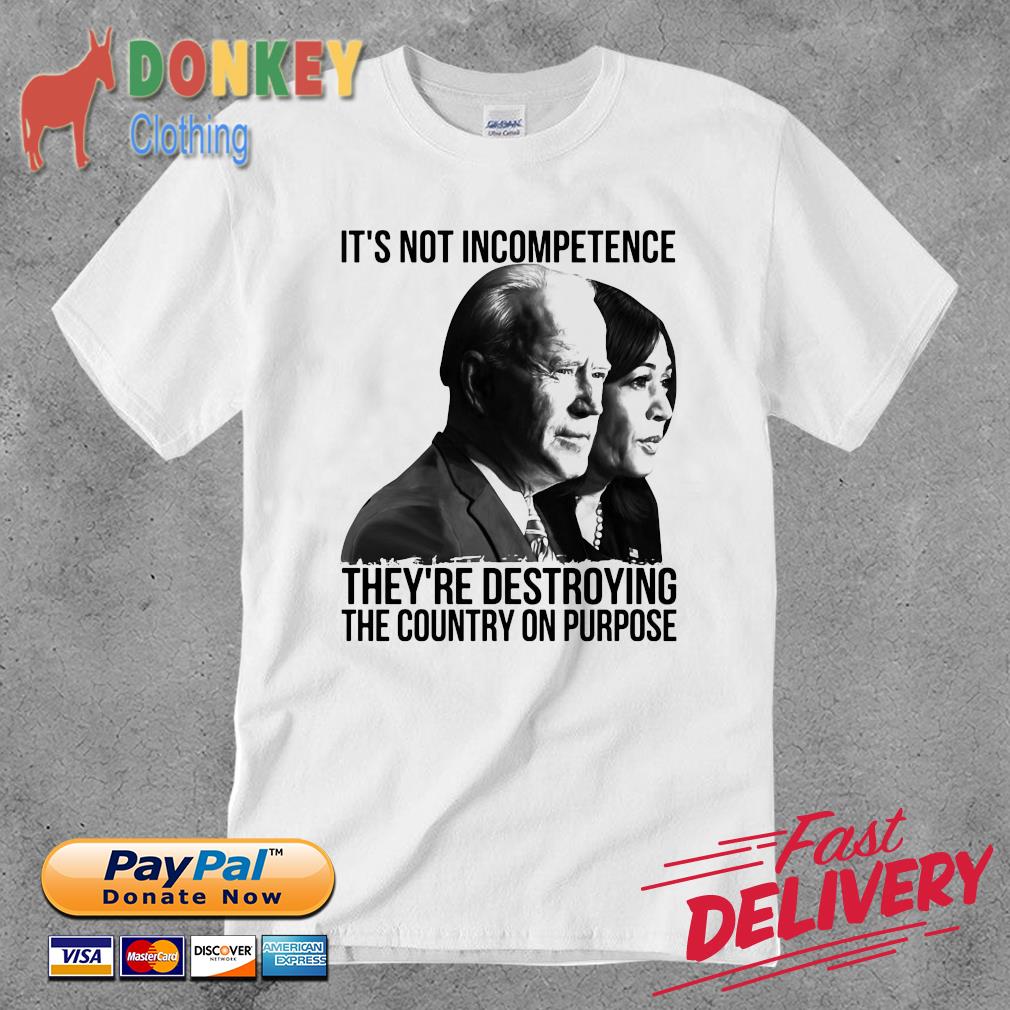Biden and Kamala it's not incompetence they're destroying the country on purpose shirt