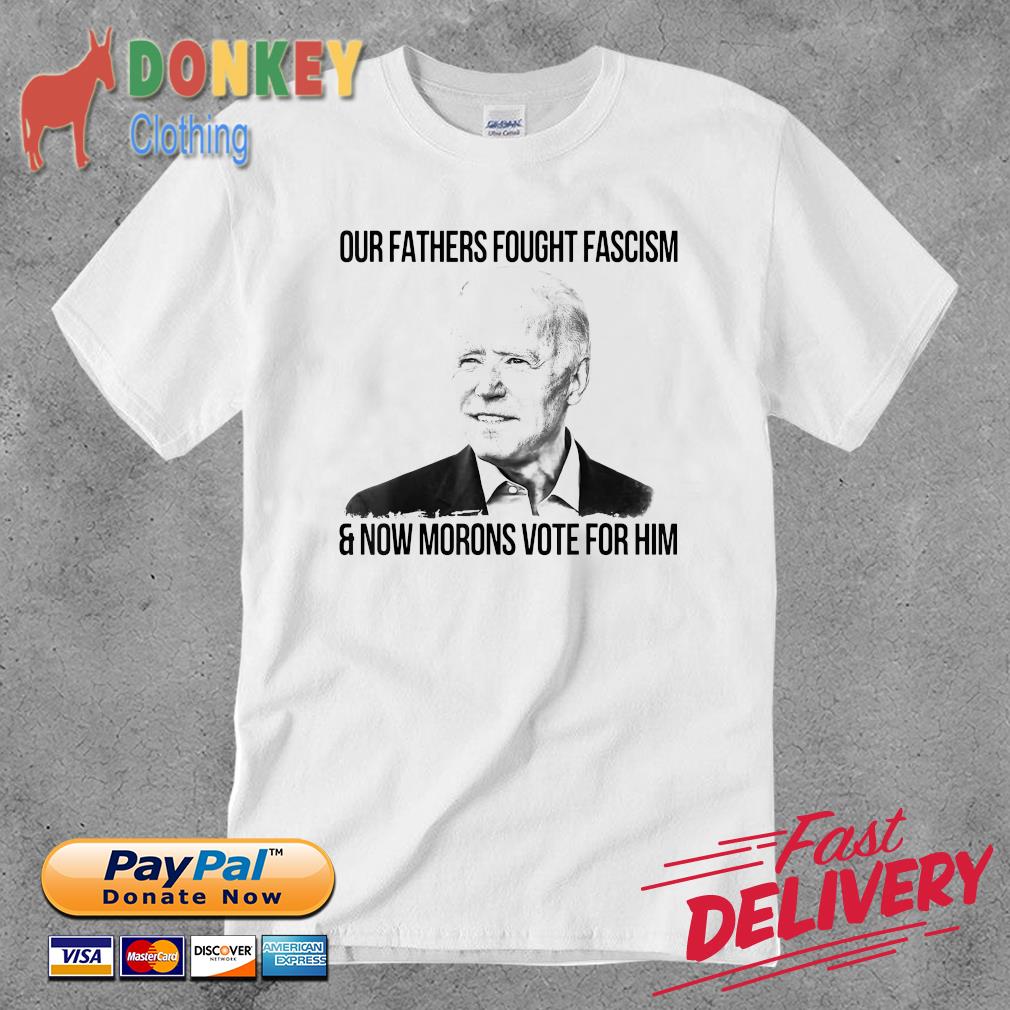 Biden our fathers fought fascism and now morons vote him 2022 shirt
