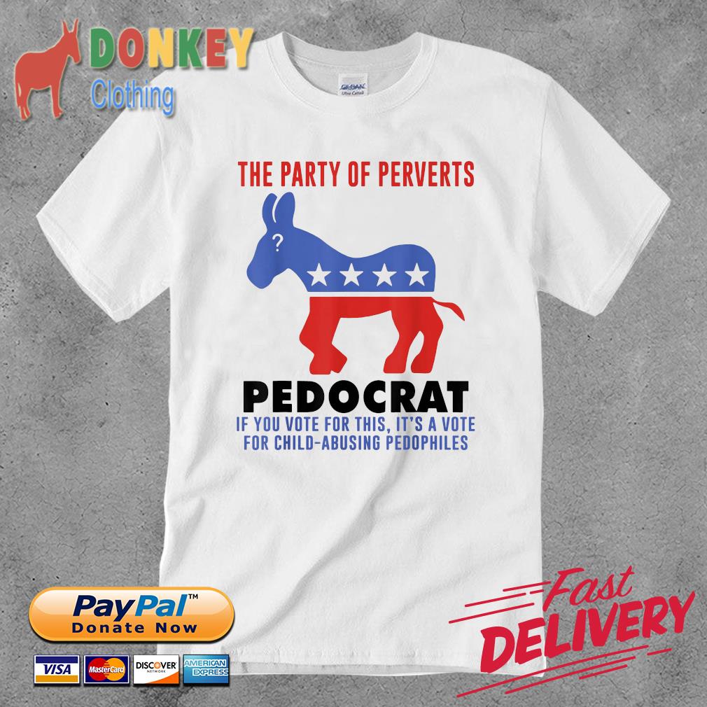 Democrat the party of perverts pedocrat if you vote for this it's a vote for child-abusing pedophiles shirt