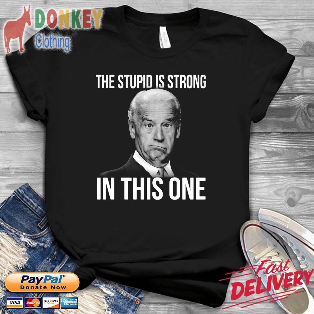 Joe Biden the stupid is strong in this one shirt