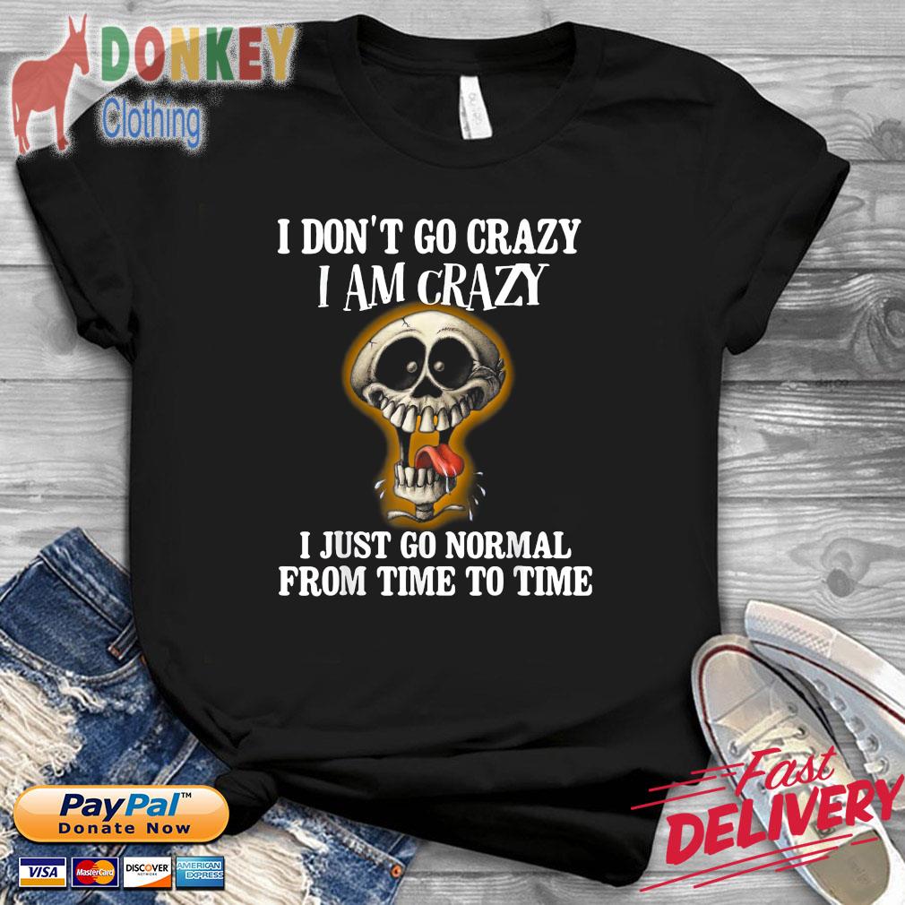 Skull I don't go crazy I am crazy I just go normal from time to time shirt