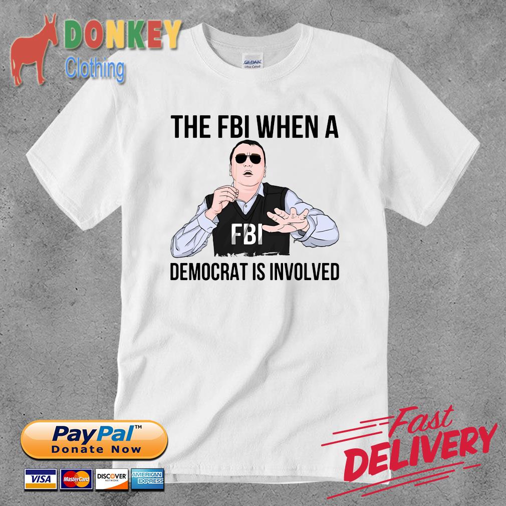 The FBI when a democrat is involved shirt