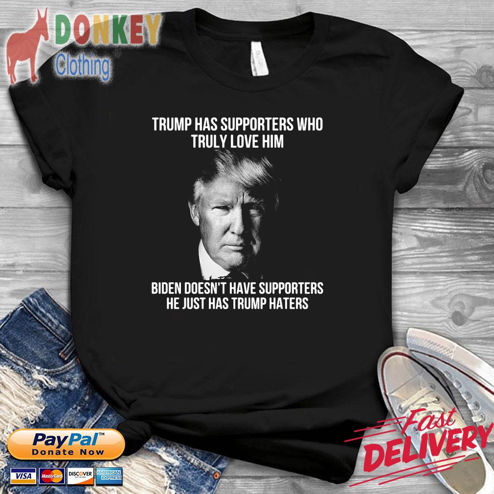 Trump has supporters who truly love him Biden doesn't have supporters he just has Trump haters 2022 shirt