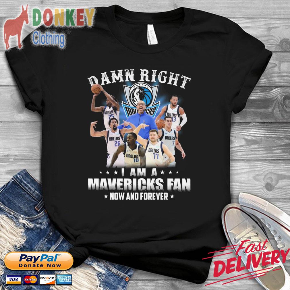 Damn right I am a Mavericks fan now and forever shirt