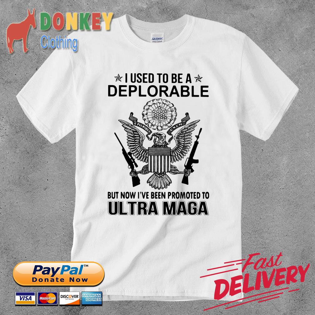 I Used To Be A Deplorable But Now I've Been Promoted To Ultra Maga Shirt