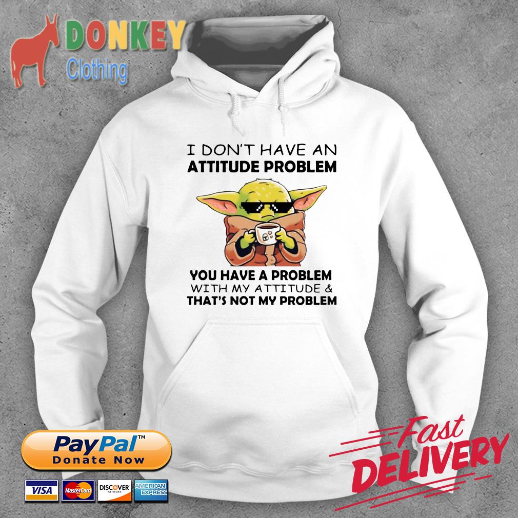 Baby Yoda I Don’t Have An Attitude Problem You Have A Problem With My Attitude Shirt Hoodie