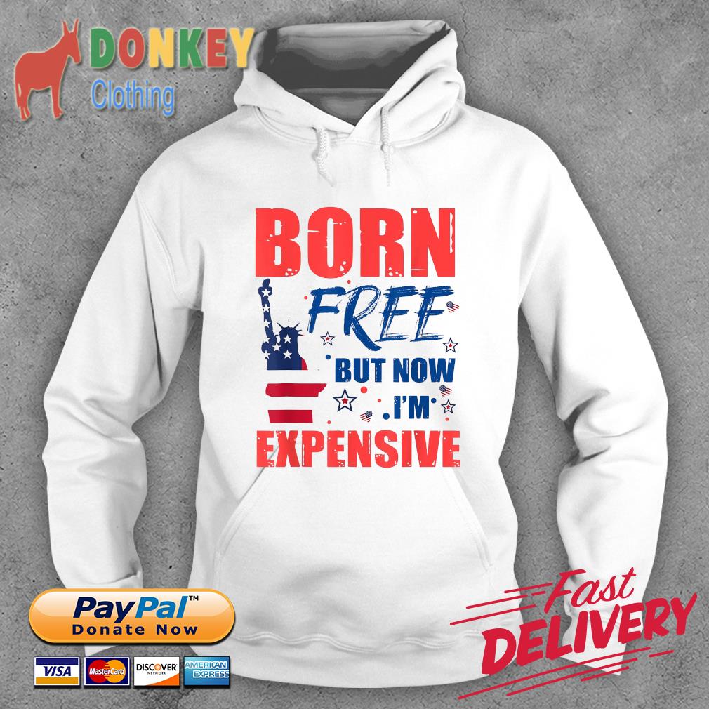 Born Free But Now I’m Expensive 4th Of July Shirt Hoodie