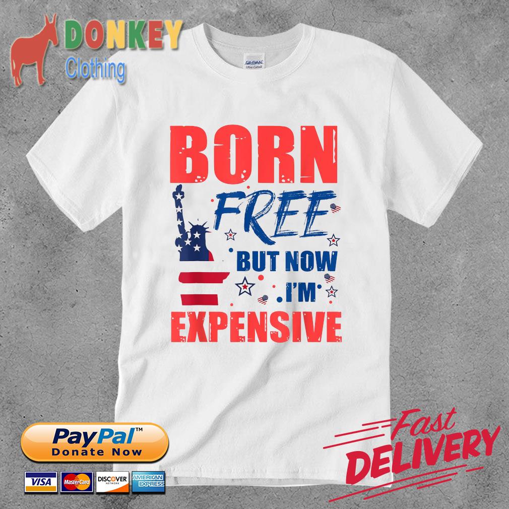 Born Free But Now I’m Expensive 4th Of July Shirt