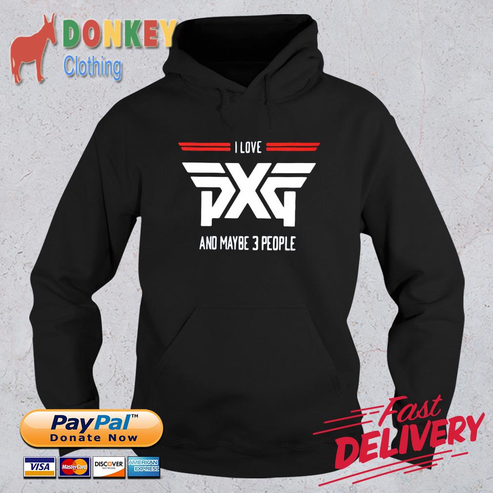 I Love PXG And Maybe 3 People Shirt Hoodie
