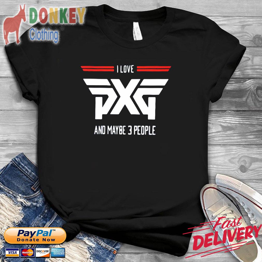I Love PXG And Maybe 3 People Shirt