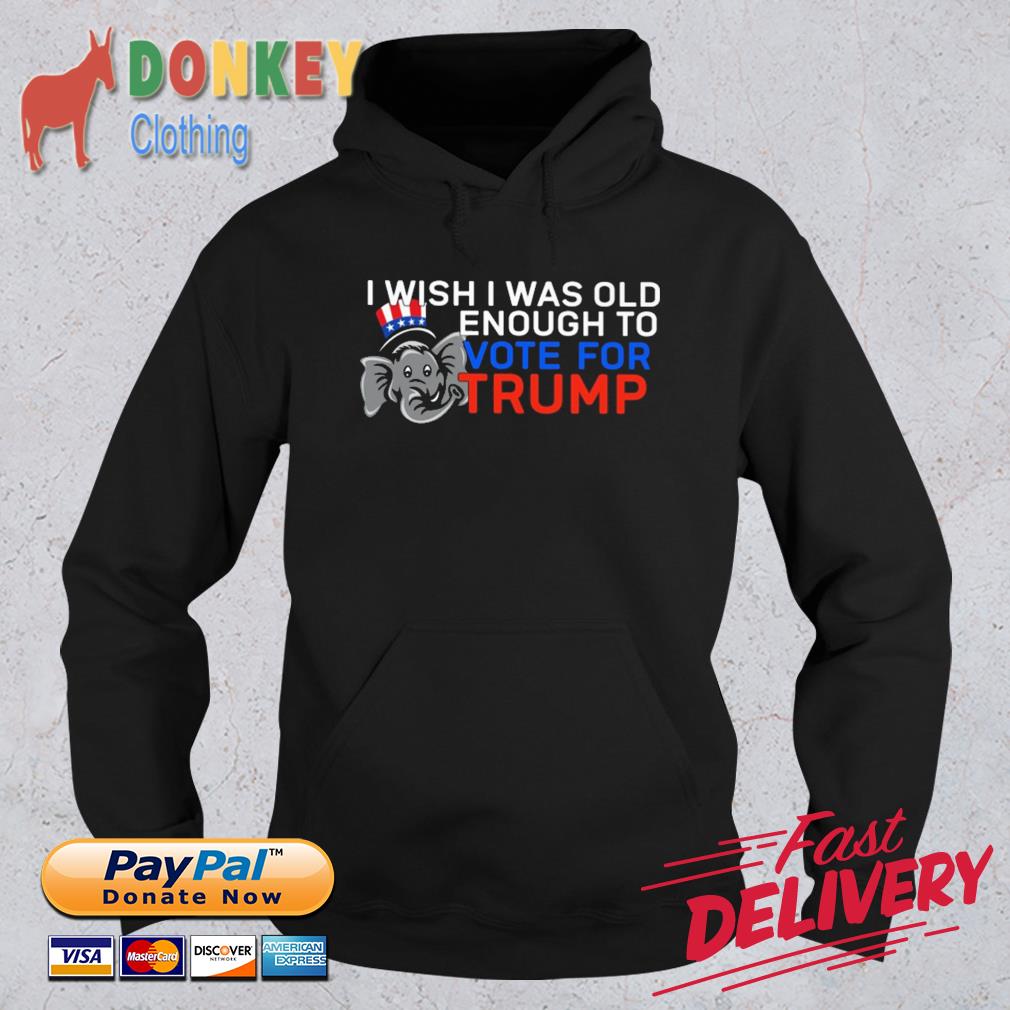 I Wish I Was Old Enough To Vote For Trump Shirt Hoodie