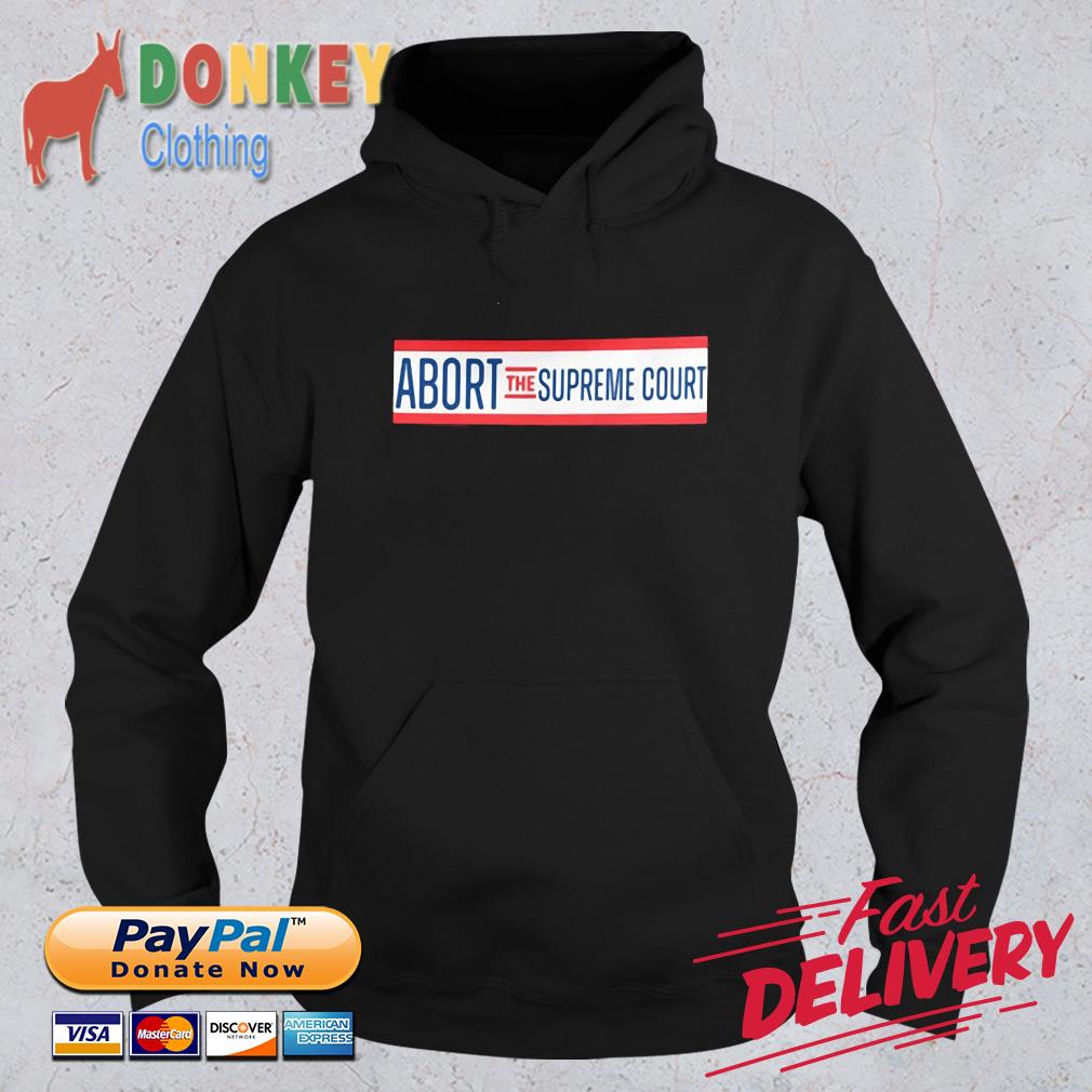 Official Abort The Supreme Court Shirt Hoodie