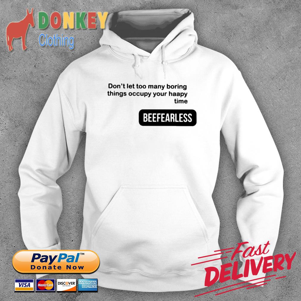 Beefearless Don't Let Too Many Boring Things Occupy Your Haapy Time Shirt Hoodie