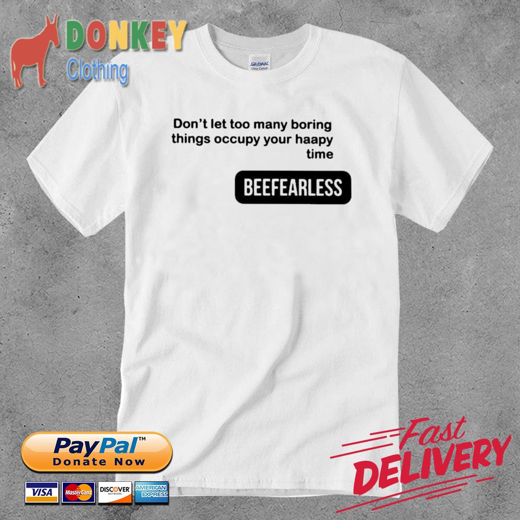 Beefearless Don't Let Too Many Boring Things Occupy Your Haapy Time Shirt