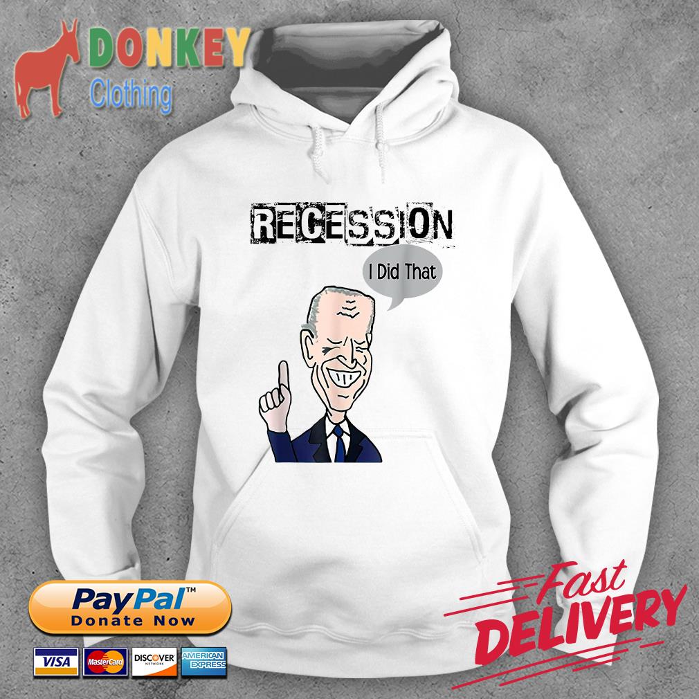 Biden Recession I Did That Shirt Hoodie