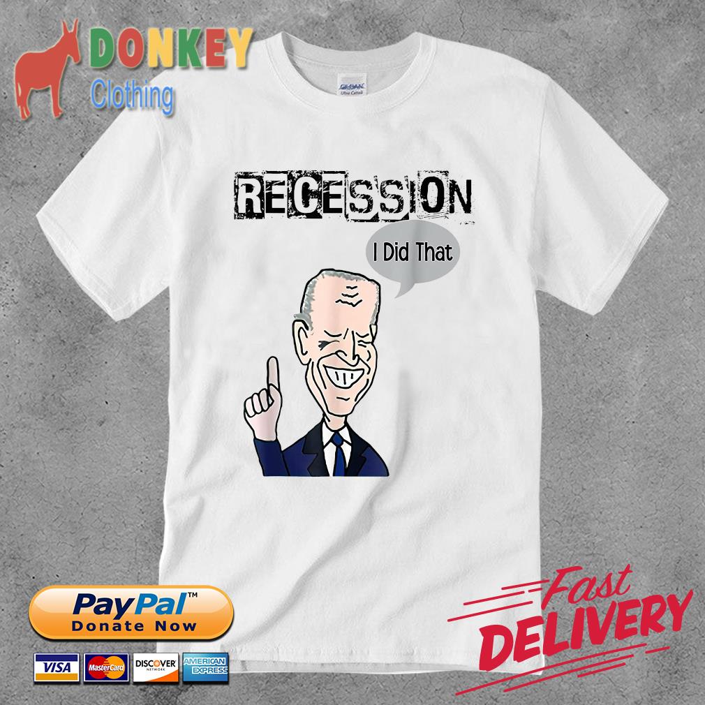 Biden Recession I Did That Shirt