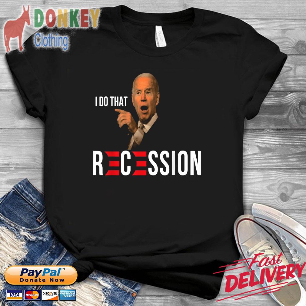 Joe Biden Recession Biden I Do That Shirt