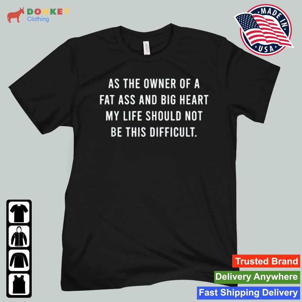 As The Owner Of A Fat Ass And Big Heart Shirt