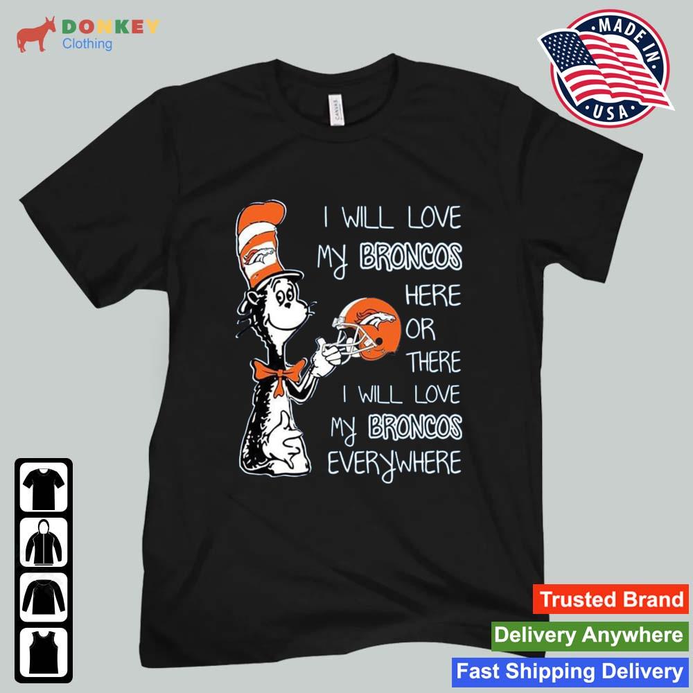 Dr Seuss I Will Love My Broncos Here Or There I Will Love My Broncos Everywhere Denver Broncos 2022 Shirt